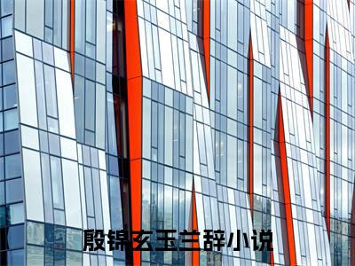 （殷锦玄玉兰辞）全文免费阅读无弹窗大结局_殷锦玄玉兰辞最新章节列表_笔趣阁（殷锦玄玉兰辞）