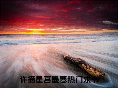 许摘星宫墨寒小说全文阅读无弹窗大结局_（许摘星宫墨寒）最新章节列表_笔趣阁