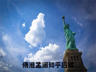 傅淮孟澜小说全文免费阅读（傅淮孟澜）全文免费阅读无弹窗大结局_（傅淮孟澜）傅淮孟澜结局最新章节列表_笔趣阁（傅淮孟澜）