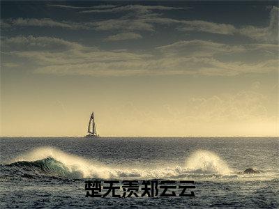 主角是楚无羡郑云云的小说叫什么名字（楚无羡郑云云）-完结版小说（楚无羡郑云云）
