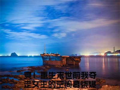 爽！重生末世前我夺走女主的空间慕柒全文免费阅读无弹窗,爽！重生末世前我夺走女主的空间慕柒小说最新章节列表无删减_笔趣阁