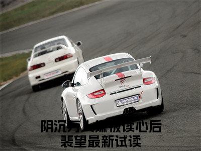 阴沉万人嫌被读心后裴望免费阅读无弹窗，阴沉万人嫌被读心后裴望小说大结局全文免费阅读