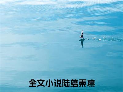 陆蕴秦凛在线阅读全文免费阅读无弹窗大结局_陆蕴秦凛最新章节列表_笔趣阁