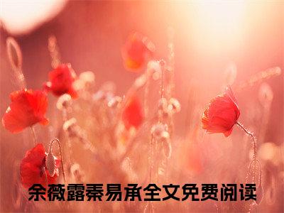 余薇露秦易承全文免费阅读无弹窗-余薇露秦易承小说全文在线赏析_笔趣阁（余薇露秦易承）