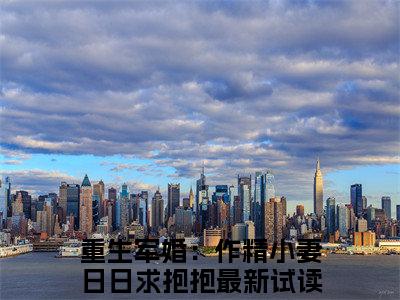 抖音高赞小说顾睿渊温瓷在线阅读 重生军婚：作精小妻日日求抱抱新上现代言情小说推荐