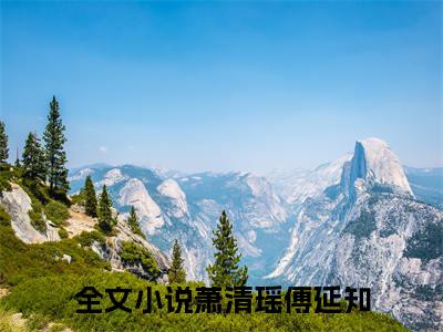 萧清瑶傅延知小说（萧清瑶傅延知）全文免费阅读无弹窗大结局_萧清瑶傅延知小说无弹窗精彩阅读_笔趣阁