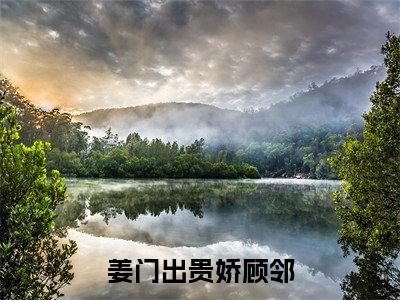 姜门出贵娇顾邻小说全文免费阅读正版 姜门出贵娇顾邻免费阅读无弹窗
