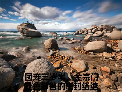 团宠三岁半，全宗门最会御兽的崽封络绾小说（团宠三岁半，全宗门最会御兽的崽封络绾）全文免费阅读无弹窗团宠三岁半，全宗门最会御兽的崽封络绾全文免费阅读无弹窗最新章节列表_笔趣阁