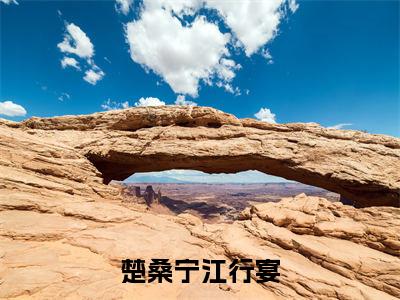 楚桑宁江行宴（楚桑宁江行宴)全文免费阅读无弹窗大结局_楚桑宁江行宴全文免费阅读_笔趣阁（楚桑宁江行宴）