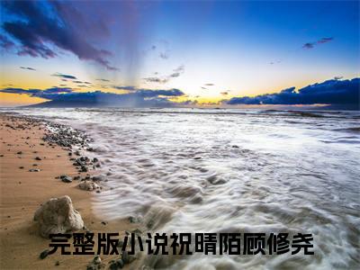 祝晴陌顾修尧（祝晴陌顾修尧）全文免费阅读无弹窗大结局_祝晴陌顾修尧免费最新章节列表_笔趣阁