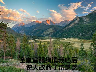 全皇室舔狗读我心后，逆天改命了沈芝芝最新章节（全皇室舔狗读我心后，逆天改命了沈芝芝免费阅读）-全皇室舔狗读我心后，逆天改命了沈芝芝小说在线阅读完整版