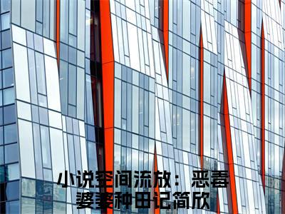 空间流放：恶毒婆婆种田记简欣推荐免费新书，空间流放：恶毒婆婆种田记简欣小说试读