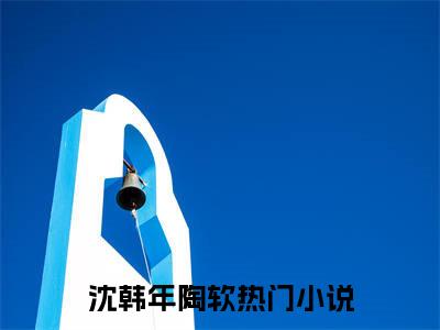 沈韩年陶软（沈韩年陶软）全文免费阅读无弹窗大结局_(沈韩年陶软)最新章节列表_笔趣阁