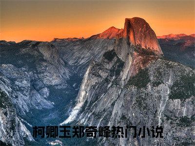 柯卿玉郑奇峰小说全文-柯卿玉郑奇峰小说免费阅读大结局