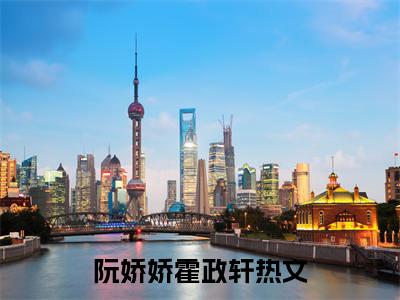 阮娇娇霍政轩全文免费阅读-阮娇娇霍政轩最新章节小说阅读
