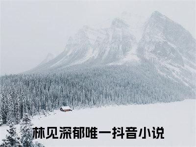 林见深郁唯一小说在线阅读全文完整版免费阅读_林见深郁唯一小说免费最新章节列表