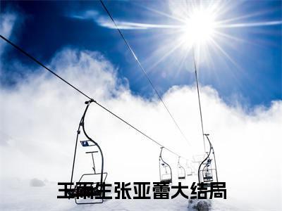 王雨生张亚蕾最新热点小说-王雨生张亚蕾免费观看完结版