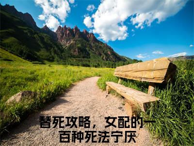 替死攻略，女配的一百种死法宁厌宝藏小说推荐替死攻略，女配的一百种死法宁厌-替死攻略，女配的一百种死法宁厌完整免费阅读小说