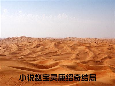 热文（赵宝灵康绍奇）美文阅读_热门小说主人公是（赵宝灵康绍奇）完整版最新小说大结局_笔趣阁