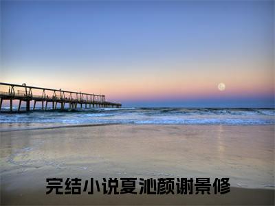 夏沁颜谢景修（夏沁颜谢景修）最新章节在线阅读-（夏沁颜谢景修）小说全文免费阅读