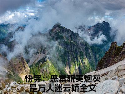 快穿：恶毒貌美炮灰是万人迷云娇小说（快穿：恶毒貌美炮灰是万人迷云娇）全文免费阅读无弹窗_快穿：恶毒貌美炮灰是万人迷云娇全文免费阅读无弹窗最新章节列表笔趣阁（快穿：恶毒貌美炮灰是万人迷云娇）