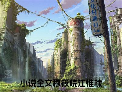 穆筱皖江惟棣（穆筱皖江惟棣）全文免费阅读无弹窗大结局_穆筱皖江惟棣全文免费阅读（穆筱皖江惟棣）最新章节列表_笔趣阁（穆筱皖江惟棣）