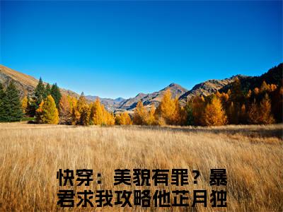 快穿：美貌有罪？暴君求我攻略他芷月全文免费阅读-快穿：美貌有罪？暴君求我攻略他芷月小说（快穿：美貌有罪？暴君求我攻略他芷月）免费阅读全文