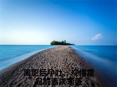离职后孕吐，冷情霍总跪着求领证（霍闻璟姜鲤）小说全文免费阅读_（霍闻璟姜鲤）小说全文无删减版在线阅读