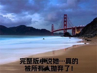 姜璃霍崇小说她…真的被所有人抛弃了！最新更新—她…真的被所有人抛弃了！小说美文赏析