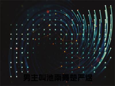 池南舞楚严煜（池南舞楚严煜）小说在线阅读_池南舞楚严煜全本免费小说阅读（池南舞楚严煜）