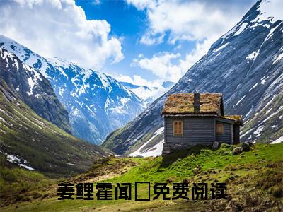 （姜鲤霍闻璟）最新免费小说大结局-小说姜鲤霍闻璟离职后孕吐，冷情霍总跪着求领证全文免费在线阅读