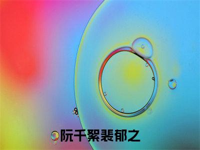 阮千絮裴郁之（阮千絮裴郁之)全文免费阅读无弹窗大结局_阮千絮裴郁之全文免费阅读_笔趣阁（阮千絮裴郁之）