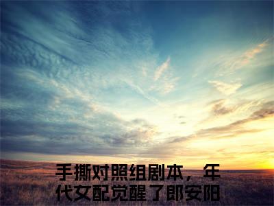 手撕对照组剧本，年代女配觉醒了郎安阳正版小说最新章节在线阅读-（手撕对照组剧本，年代女配觉醒了郎安阳）全文无弹窗阅读