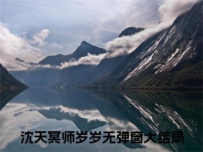 娇软小狐狸：病娇大佬诱入怀全文免费阅读无弹窗大结局_(沈天冥师岁岁)娇软小狐狸：病娇大佬诱入怀全文免费无弹窗最新章节列表_笔趣阁