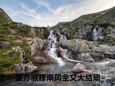 姜亦眠穆南风(姜亦眠穆南风)在线阅读无弹窗大结局-姜亦眠穆南风小说最新章节阅读_笔趣阁（姜亦眠穆南风）