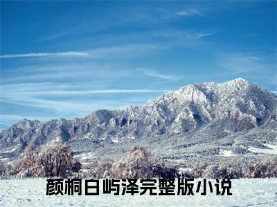 颜桐白屿泽（颜桐白屿泽）无弹窗小说免费阅读_颜桐白屿泽最新章节免费阅读_笔趣阁