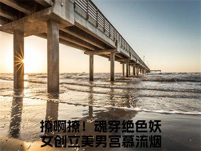 撩啊撩！魂穿绝色妖女创立美男宫慕流烟（撩啊撩！魂穿绝色妖女创立美男宫慕流烟）全文免费阅读无弹窗大结局_撩啊撩！魂穿绝色妖女创立美男宫慕流烟完本小说最新章节阅读