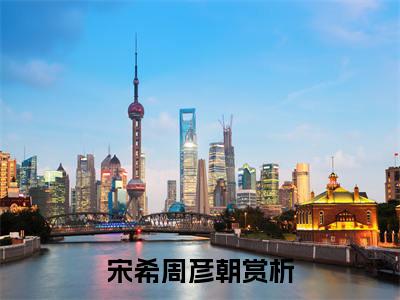 宋希周彦朝免费完本小说 宋希周彦朝精彩章节在线阅读