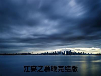 精选小说江宴之慕晚（江宴之慕晚）全本阅读_江宴之慕晚免费阅读_笔趣阁
