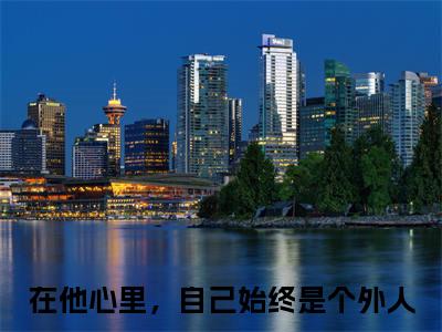 叶佳禾齐明远（在他心里，自己始终是个外人全文阅读） 在他心里，自己始终是个外人新书热荐免费小说