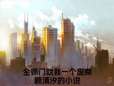 全网热搜（全师门就我一个废柴顾清汐）是什么小说_全师门就我一个废柴顾清汐小说（全师门就我一个废柴顾清汐）热门章节阅读无弹窗_笔趣阁