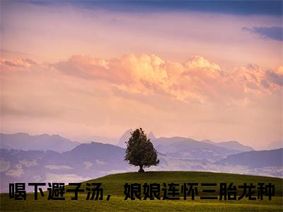 程宁卫宴洲小说免费阅读喝下避子汤，娘娘连怀三胎龙种小说全文免费阅读_（程宁卫宴洲）喝下避子汤，娘娘连怀三胎龙种最新章节列表笔趣阁