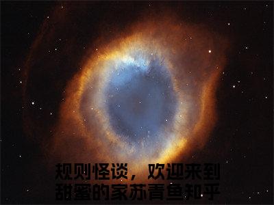 规则怪谈，欢迎来到甜蜜的家苏青鱼全文免费阅读(规则怪谈，欢迎来到甜蜜的家苏青鱼)全文免费阅读无弹窗大结局(规则怪谈，欢迎来到甜蜜的家苏青鱼小说免费)最新章节列表 笔趣阁(规则怪谈，欢迎来到甜蜜的家苏青鱼)