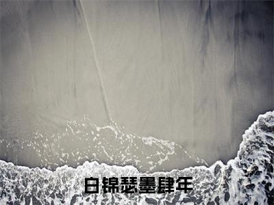 白锦瑟墨肆年(白锦瑟墨肆年)全文免费阅读无弹窗大结局_(白锦瑟墨肆年免费阅读全文大结局)最新章节列表_笔趣阁（白锦瑟墨肆年）