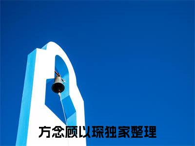 方念顾以琛（方念顾以琛精彩美文）免费阅读-小说方念顾以琛最后结局如何