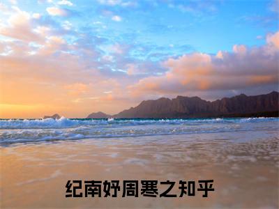 纪南妤周寒之正版小说最新章节在线阅读-小说纪南妤周寒之已完结全集大结局