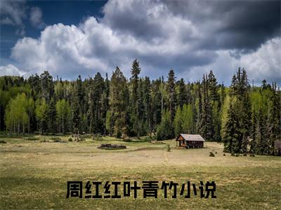 周红红叶青竹最新（周红红叶青竹 ）全文免费阅读无弹窗大结局笔趣阁