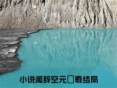闻辞空元姮羲抖音新上热文分享闻辞空元姮羲-小说全文阅读