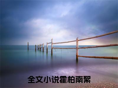 霍柏南絮小说最新试读_(霍柏南絮免费阅读最新章节列表)_笔趣阁