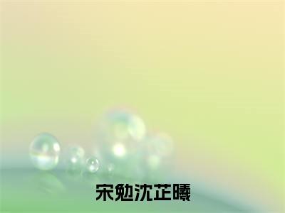 私藏读物宋勉沈芷曦免费观看-抖音热门宋勉沈芷曦(宋勉沈芷曦)最新章节阅读